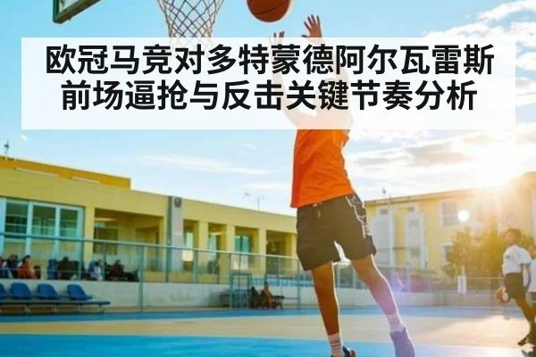欧冠马竞对多特蒙德阿尔瓦雷斯前场逼抢与反击关键节奏分析