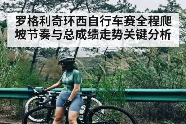 罗格利奇环西自行车赛全程爬坡节奏与总成绩走势关键分析