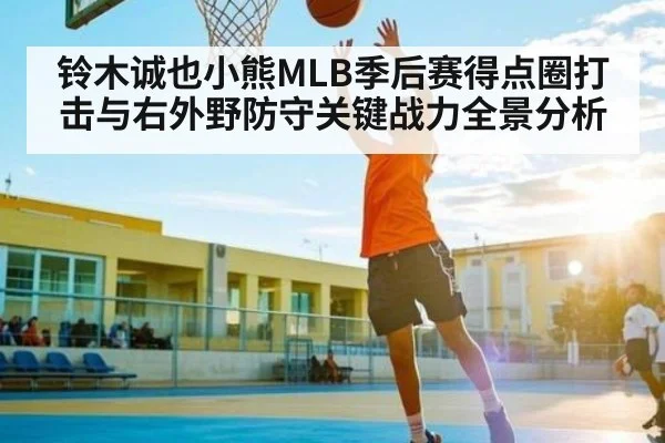 铃木诚也小熊MLB季后赛得点圈打击与右外野防守关键战力全景分析